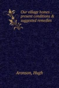 Our village homes : present conditions & suggested remedies