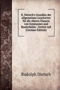 R. Dietsch's Grundiss der allgemeinen Geschichte fur die oberen Klassen von Gymnasien und Realschulen ; Dritter teil (German Edition)