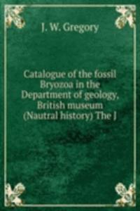 Catalogue of the fossil Bryozoa in the Department of geology, British museum (Nautral history) The J