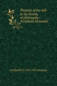 Theories of the will in the history of philosophy / Archibald Alexander