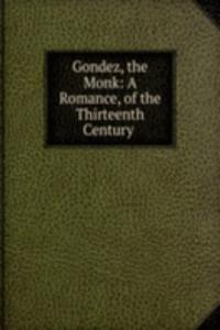 Gondez, the Monk: A Romance, of the Thirteenth Century .