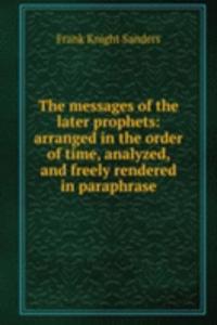 messages of the later prophets: arranged in the order of time, analyzed, and freely rendered in paraphrase