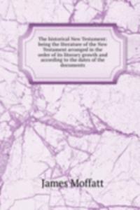 historical New Testament: being the literature of the New Testament arranged in the order of its literary growth and according to the dates of the documents