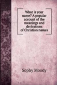What is your name? A popular account of the meanings and derivations of Christian names