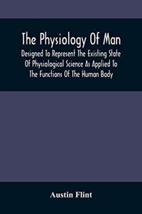 Physiology Of Man; Designed To Represent The Existing State Of Physiological Science As Applied To The Functions Of The Human Body