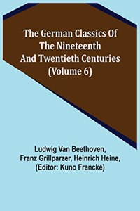The German Classics of the Nineteenth and Twentieth Centuries (Volume 6)