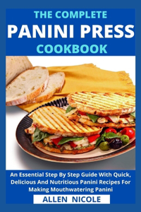 Complete Panini Press Cookbook: An Essential Step By Step Guide With Quick, Delicious And Nutritious Panini Recipes For Making Mouthwatering Panini