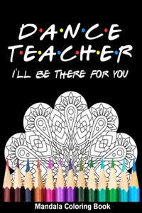 Dancer Teacher I'll Be There For You Mandala Coloring Book: Funny Dancer Mandala Coloring Book