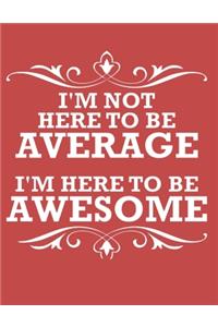 I'm not here to be average I'm here to be awesome