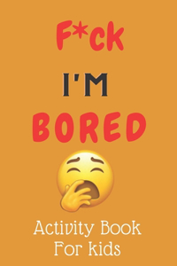F*ck I'm Bored! Activity Book For kids
