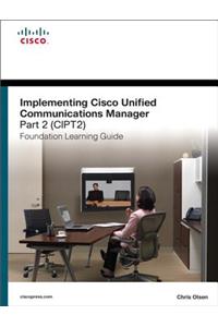 Implementing Cisco Unified Communications Manager, Part 2 (Cipt2) Foundation Learning Guide