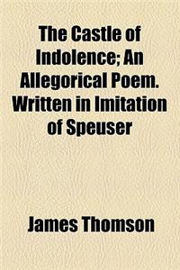 The Castle of Indolence; An Allegorical Poem. Written in Imitation of Speuser