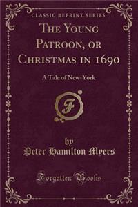 The Young Patroon, or Christmas in 1690: A Tale of New-York (Classic Reprint)