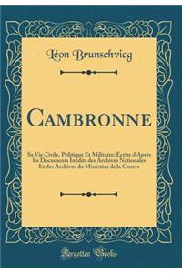 Cambronne: Sa Vie Civile, Politique Et Militaire; Ã?crite d'AprÃ¨s Les Documents InÃ©dits Des Archives Nationales Et Des Archives Du MinistÃ¨re de la Guerre (Classic Reprint)