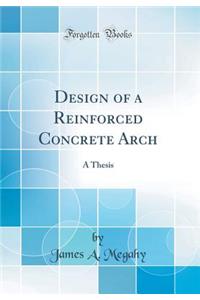 Design of a Reinforced Concrete Arch: A Thesis (Classic Reprint)