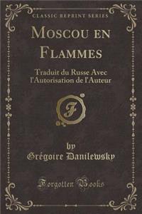 Moscou En Flammes: Traduit Du Russe Avec l'Autorisation de l'Auteur (Classic Reprint)