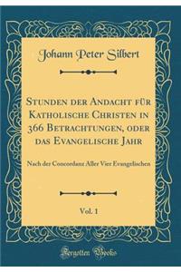 Stunden Der Andacht Fï¿½r Katholische Christen in 366 Betrachtungen, Oder Das Evangelische Jahr, Vol. 1: Nach Der Concordanz Aller Vier Evangelischen (Classic Reprint)