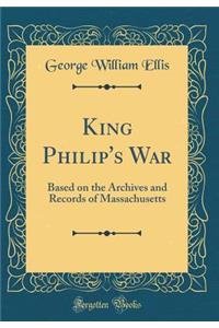 King Philip's War: Based on the Archives and Records of Massachusetts (Classic Reprint)