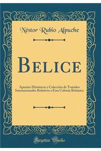 Belice: Apuntes Históricos y Colección de Tratados Internacionales Relativos a Esta Colonia Británica (Classic Reprint)