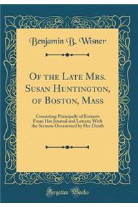 Of the Late Mrs. Susan Huntington, of Boston, Mass: Consisting Principally of Extracts from Her Journal and Letters; With the Sermon Occasioned by Her Death (Classic Reprint)