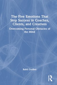 Five Emotions That Stop Success in Coaches, Clients, and Creatives