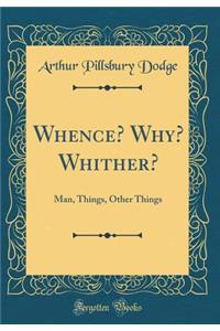 Whence? Why? Whither?: Man, Things, Other Things (Classic Reprint)