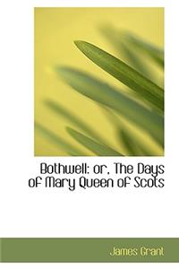 Bothwell or the Days of Mary Queen of Scots