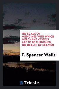 The Scale of Medicines with Which Merchant Vessels Are to Be Furnished, the Health of Seamen