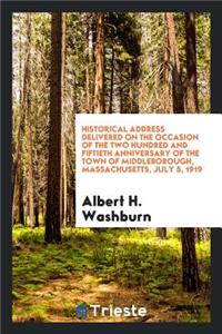 Historical Address Delivered on the Occasion of the Two Hundred and Fiftieth Anniversary of the Town of Middleborough, Massachusetts, July 5, 1919