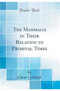 The Mammalia in Their Relation to Primeval Times (Classic Reprint)