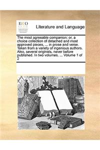 The Most Agreeable Companion; Or, a Choice Collection of Detached and Most Approved Pieces, ... in Prose and Verse. Taken from a Variety of Ingenious Authors. Also, Several Originals, Never Before Published. in Two Volumes. ... Volume 1 of 2