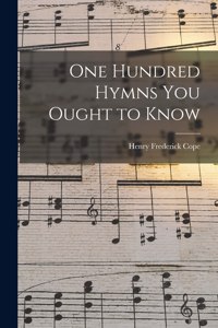 One Hundred Hymns You Ought to Know [microform]