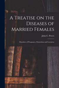 Treatise on the Diseases of Married Females; Disorders of Pregnancy, Parturition and Lactation