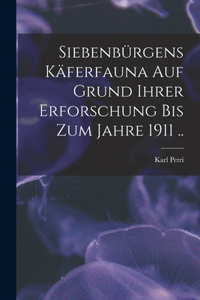 Siebenbürgens Käferfauna auf Grund ihrer Erforschung bis zum Jahre 1911 ..
