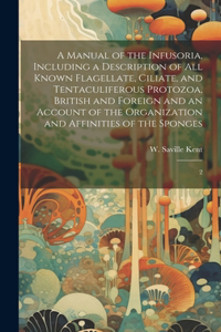 Manual of the Infusoria, Including a Description of all Known Flagellate, Ciliate, and Tentaculiferous Protozoa, British and Foreign and an Account of the Organization and Affinities of the Sponges