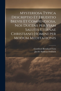 Mysteriosa typica descriptio et eruditio brevis et compendiosa, nos ducens per viam salutis eternae Christiano homini per modum meditationis