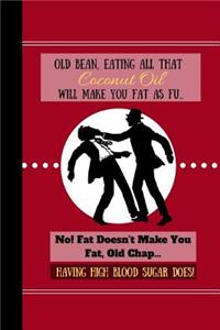 Old Bean, Eating All That Coconut Oil Will Make You Fat As Fu...
