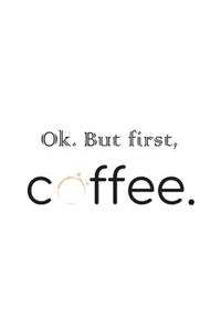 Ok. But First, Coffee.