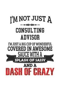 I'm Not Just A Consulting Advisor I'm Just A Big Cup Of Wonderful Covered In Awesome Sauce With A Splash Of Sassy And A Dash Of Crazy
