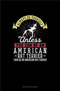 Always Be Yourself Unless You Can Be An American Rat Terrier Then Be An American Rat Terrier