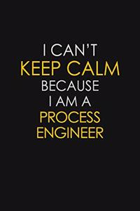 I Can't Keep Calm Because I Am A Process Engineer