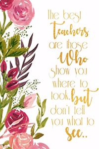 The Best Teachers are those who show you where to look but don't tell you what to see