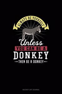 Always Be Yourself Unless You Can Be A Donkey Then Be A Donkey