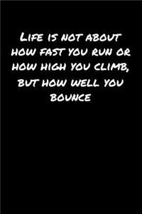 Life Is Not About How Fast You Run Or How High You Climb But How Well You Bounce