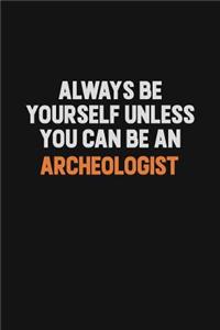 Always Be Yourself Unless You Can Be An Archeologist