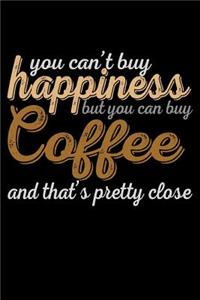 You Can't Buy Happiness But You Can Buy Coffee And That's Pretty Close