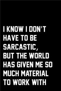 I Know I Don't Have To Be Sarcastic, But The World Has Given Me So Much Material To Work With