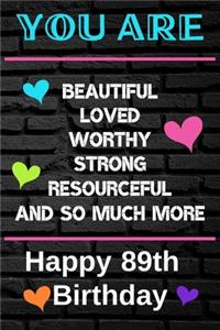 You Are Beautiful Loved Worthy Strong Resourceful Happy 89th Birthday