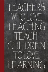 Teachers who love teaching teach children to love learning