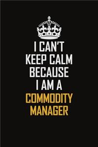 I Can't Keep Calm Because I Am A Commodity Manager